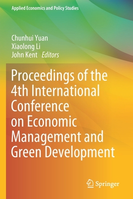 Proceedings of the 4th International Conference on Economic Management and Green Development - Yuan, Chunhui (Editor), and Li, Xiaolong (Editor), and Kent, John (Editor)