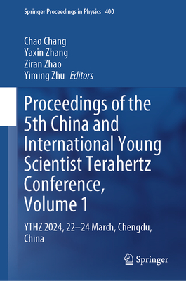 Proceedings of the 5th China and International Young Scientist Terahertz Conference, Volume 1: YTHZ 2024, 22-24 March, Chengdu, China - Chang, Chao (Editor), and Zhang, Yaxin (Editor), and Zhao, Ziran (Editor)