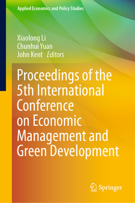 Proceedings of the 5th International Conference on Economic Management and Green Development - Li, Xiaolong (Editor), and Yuan, Chunhui (Editor), and Kent, John (Editor)