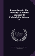 Proceedings Of The Academy Of Natural Sciences Of Philadelphia, Volume 38