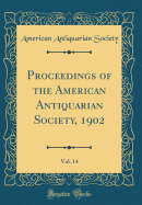 Proceedings of the American Antiquarian Society, 1902, Vol. 14 (Classic Reprint)