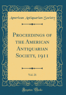 Proceedings of the American Antiquarian Society, 1911, Vol. 21 (Classic Reprint)