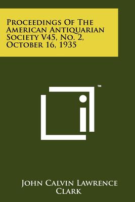 Proceedings of the American Antiquarian Society V45, No. 2, October 16, 1935 - Clark, John Calvin Lawrence