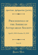 Proceedings of the American Antiquarian Society, Vol. 29: April 9, 1919-October 15, 1919 (Classic Reprint)