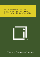 Proceedings of the American Society for Psychical Research, V18