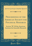 Proceedings of the American Society for Psychical Research, Vol. 7: Section "b" of the American Institute for Scientific Research (Classic Reprint)