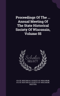 Proceedings Of The ... Annual Meeting Of The State Historical Society Of Wisconsin, Volume 55