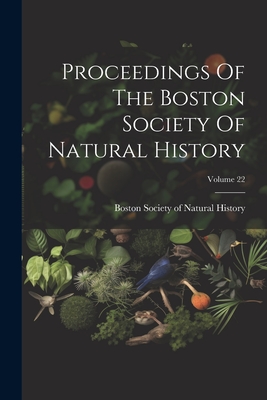 Proceedings Of The Boston Society Of Natural History; Volume 22 - Boston Society of Natural History (Creator)