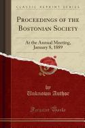 Proceedings of the Bostonian Society: At the Annual Meeting, January 8, 1889 (Classic Reprint)