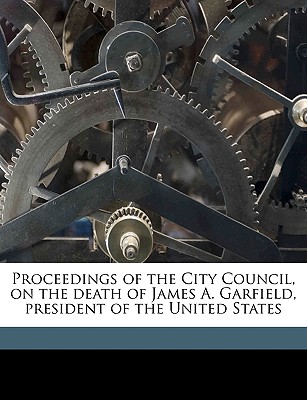 Proceedings of the City Council, on the Death of James A. Garfield, President of the United States - Boston City Council (Creator)