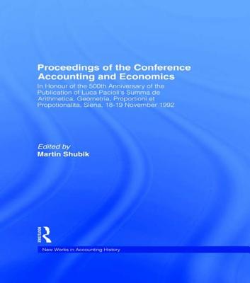 Proceedings of the Conference Accounting and Economics: In Honour of the 500th Anniversary of the Publication of Luca Pacioli's Summa de Arithmetica, Geometria, Proportioni Et Propotionalita, Siena, 18-19 November 1992 - Shubik, Martin, Professor (Editor)