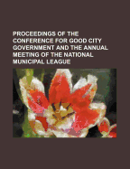 Proceedings of the Conference for Good City Government and the Annual Meeting of the National Municipal League: Held November 15, 16, 17, 18, 1909 at Cincinnati, Ohio (Classic Reprint)