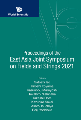 Proceedings of the East Asia Joint Symposium on Fields and Strings 2021 - Iso, Satoshi (Editor), and Itoyama, Hiroshi (Editor), and Maruyoshi, Kazunobu (Editor)