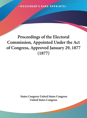 Proceedings of the Electoral Commission, Appointed Under the Act of Congress, Approved January 29, 1877 (1877) - United States Congress