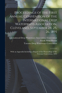 Proceedings of the First Annual Convention of the International Deep Waterways Association, Cleveland, September 24, 25, 26, 1895 [microform]: With an Appendix Including a Report of the Proceedings of the Toronto Convention, 1894