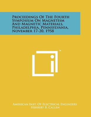 Proceedings of the Fourth Symposium on Magnetism and Magnetic Materials, Philadelphia, Pennsylvania, November 17-20, 1958 - American Inst of Electrical Engineers, and Callen, Herbert B (Foreword by)