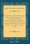 Proceedings of the Grand Chapter of Royal Arch Masons of Canada, at Its Twentieth Annual Convocation, Held in the Masonic Hall, Richmond Street, City of London, on Wednesday, the 8th Day of August, A. D. 1877, A. I. 2407, A. L. 5877 (Classic Reprint)