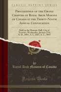 Proceedings of the Grand Chapter of Royal Arch Masons of Canada at the Thirty-Ninth Annual Convocation: Held in the Masonic Hall, City of Toronto, Wednesday, January 27th A. D., 1897, A. I., 2427, A. L., 5897 (Classic Reprint)