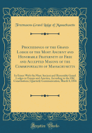 Proceedings of the Grand Lodge of the Most Ancient and Honorable Fraternity of Free and Accepted Masons of the Commonwealth of Massachusetts: In Union with the Most Ancient and Honorable Grand Lodges in Europe and America, According to the Old Constitutio