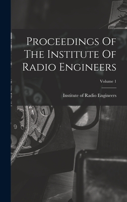 Proceedings Of The Institute Of Radio Engineers; Volume 1 - Institute of Radio Engineers (Creator)
