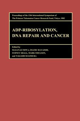 Proceedings of the International Symposia of the Princess Takamatsu Cancer Research Fund, Volume 13 ADP-Ribosylation, DNA Repair and Cancer: Proceedings of the International Symposia of the Princess Takamatsu Cancer Research Fund, Volume 13 - Sugimura (Editor), and Miwa (Editor), and Hayaishi (Editor)