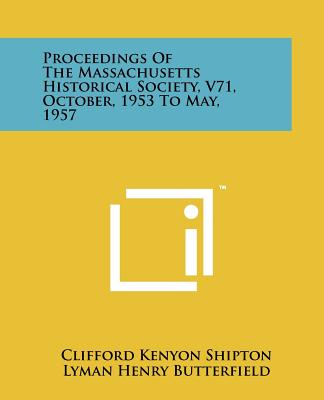 Proceedings of the Massachusetts Historical Society, V71, October, 1953 to May, 1957 - Shipton, Clifford Kenyon (Editor), and Butterfield, Lyman Henry (Editor)