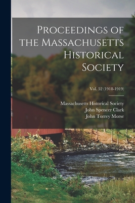 Proceedings of the Massachusetts Historical Society; Vol. 52 (1918-1919) - Massachusetts Historical Society (Creator), and Clark, John Spencer 1835-1920 Lamon's (Creator), and Morse, John Torrey 1840...