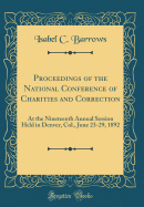 Proceedings of the National Conference of Charities and Correction: At the Nineteenth Annual Session Held in Denver, Col., June 23-29, 1892 (Classic Reprint)