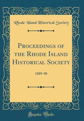 Proceedings of the Rhode Island Historical Society: 1889-90 (Classic Reprint) - Society, Rhode Island Historical