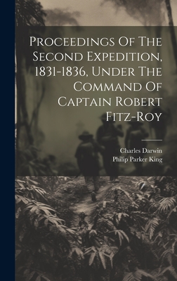 Proceedings Of The Second Expedition, 1831-1836, Under The Command Of Captain Robert Fitz-roy - King, Philip Parker, and Darwin, Charles