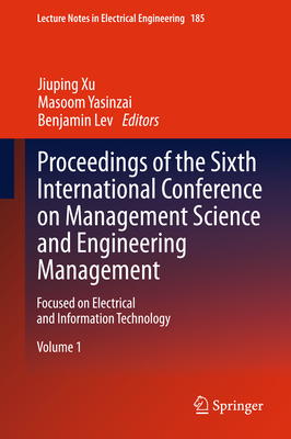 Proceedings of the Sixth International Conference on Management Science and Engineering Management: Focused on Electrical and Information Technology - Xu, Jiuping (Editor), and Yasinzai, Masoom (Editor), and Lev, Benjamin (Editor)