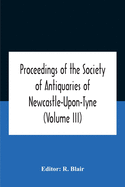 Proceedings Of The Society Of Antiquaries Of Newcastle-Upon-Tyne (Volume Iii)