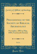 Proceedings of the Society of Biblical Archaeology, Vol. 6: November, 1883 to May, 1884; Fourteenth Session (Classic Reprint)