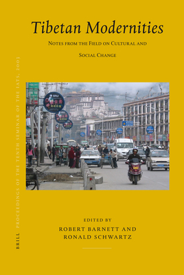 Proceedings of the Tenth Seminar of the Iats, 2003. Volume 11: Tibetan Modernities: Notes from the Field on Cultural and Social Change - Barnett, Robert, and Schwartz, Ronald D