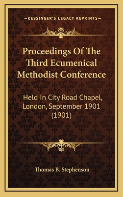 Proceedings of the Third Ecumenical Methodist Conference: Held in City Road Chapel, London, September 1901 (1901) - Stephenson, Thomas B