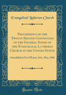 Proceedings of the Twenty-Second Convention of the General Synod of the Evangelical Lutheran Church in the United States: Assembled in Fort Wayne, Ind., May, 1866 (Classic Reprint)