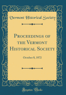 Proceedings of the Vermont Historical Society: October 8, 1872 (Classic Reprint)