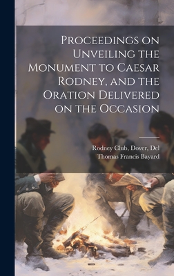 Proceedings on Unveiling the Monument to Caesar Rodney, and the Oration Delivered on the Occasion - Bayard, Thomas Francis 1828-1898 [F (Creator), and Rodney Club, Dover del [From Old Ca (Creator)