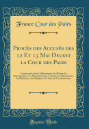 Proces Des Accuses Des 12 Et 13 Mai Devant La Cour Des Pairs: Contenant Les Faits Preliminaires, Les Debats, Les Interrogatoires, Les Depositions Des Temoins, Les Requisitoires, Les Plaidoiries, Les Repliques Et L'Arret de Condamnation