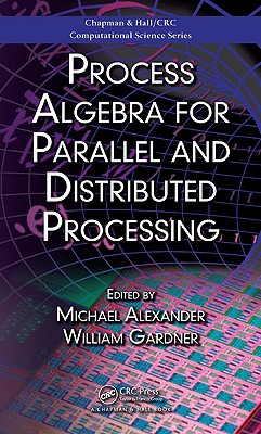 Process Algebra for Parallel and Distributed Processing - Alexander, Michael (Editor), and Gardner, William, PhD (Editor)