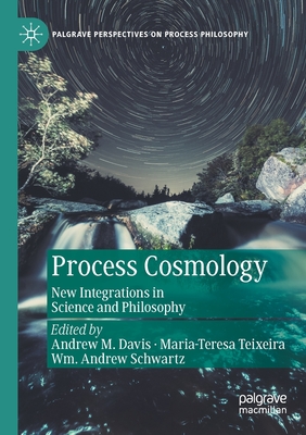Process Cosmology: New Integrations in Science and Philosophy - Davis, Andrew M. (Editor), and Teixeira, Maria-Teresa (Editor), and Schwartz, Wm. Andrew (Editor)