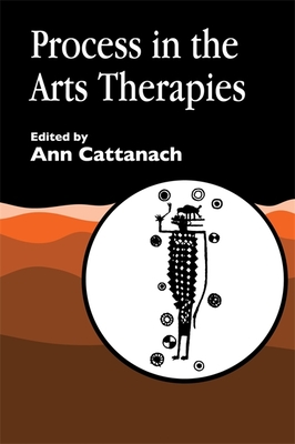 Process in the Arts Therapies - Cattanach, Ann (Editor), and Bannerman-Haig, Sara (Contributions by), and Daniel, Chris (Contributions by)