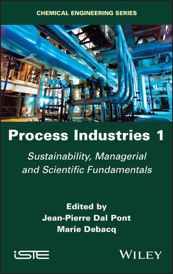 Process Industries 1: Sustainability, Managerial and Scientific Fundamentals - Dal Pont, Jean-Pierre (Editor), and Debacq, Marie (Editor)