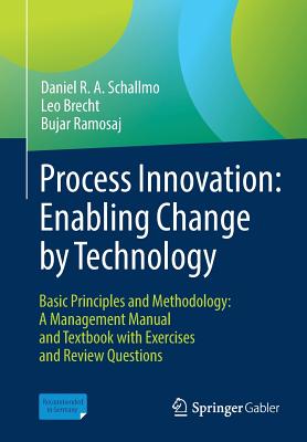 Process Innovation: Enabling Change by Technology: Basic Principles and Methodology: A Management Manual and Textbook with Exercises and Review Questions - Schallmo, Daniel R. A., and Brecht, Leo, and Ramosaj, Bujar