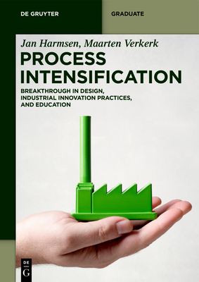 Process Intensification: Breakthrough in Design, Industrial Innovation Practices, and Education - Harmsen, Jan, and Verkerk, Maarten