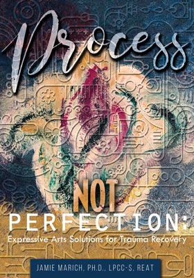 Process Not Perfection: Expressive Arts Solutions for Trauma Recovery - Marich, Jamie