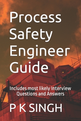 Process Safety Engineer Guide: Includes most likely Interview Questions and Answers - Singh, P K