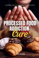 Processed Food Addiction Cure: A Beginner's 3-Week Step-by-Step Guide with Sample Curated Recipes