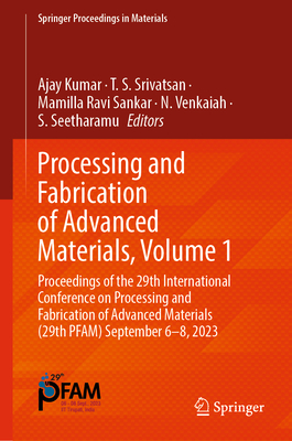 Processing and Fabrication of Advanced Materials, Volume 1: Proceedings of the 29th International Conference on Processing and Fabrication of Advanced Materials (29th Pfam) September 6-8, 2023 - Kumar, Ajay (Editor), and Srivatsan, T S (Editor), and Ravi Sankar, Mamilla (Editor)