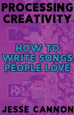 Processing Creativity: How To Write Songs People Love - Cannon, Jesse